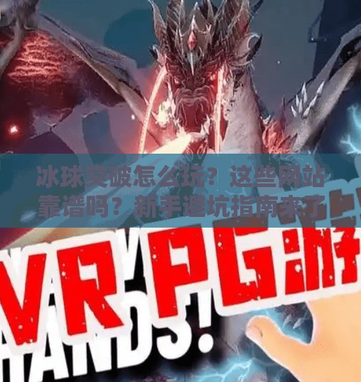 冰球突破怎么玩？这些网站靠谱吗？新手避坑指南来了！冰球突破哪个网站可以下