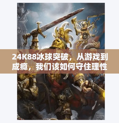 24K88冰球突破，从游戏到成瘾，我们该如何守住理性边界？24k88冰球突破