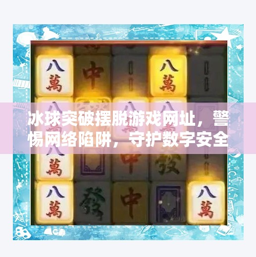 冰球突破摆脱游戏网址，警惕网络陷阱，守护数字安全,冰球突破摆脱游戏网址