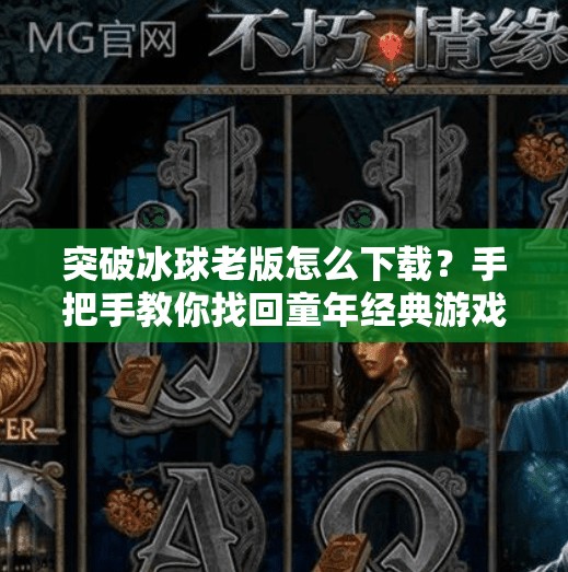 突破冰球老版怎么下载？手把手教你找回童年经典游戏！突破冰球老版怎么下载
