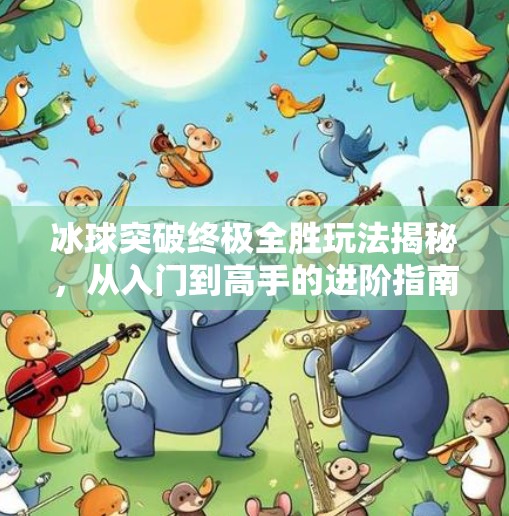 冰球突破终极全胜玩法揭秘，从入门到高手的进阶指南,冰球突破终极全胜怎么玩