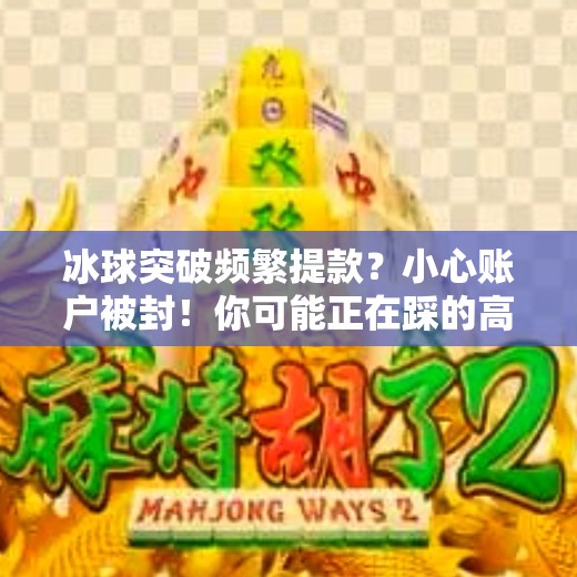 冰球突破频繁提款？小心账户被封！你可能正在踩的高危操作,冰球突破频繁提款会怎样