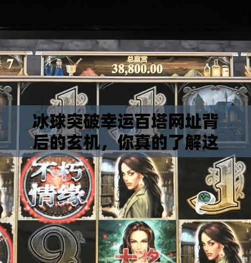 冰球突破幸运百塔网址背后的玄机，你真的了解这个游戏吗？冰球突破幸运百塔网址