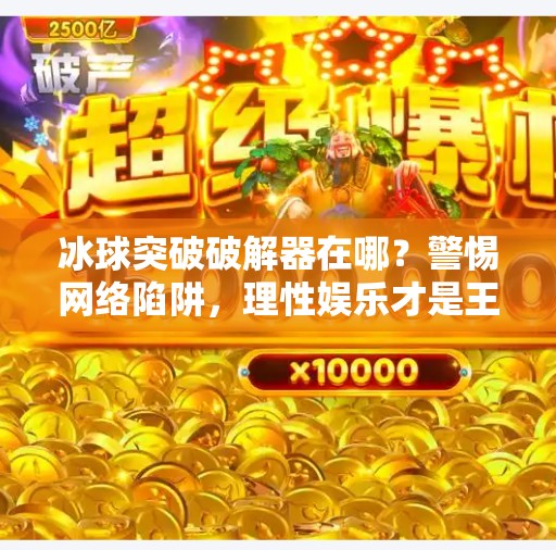 冰球突破破解器在哪？警惕网络陷阱，理性娱乐才是王道！冰球突破破解器在哪