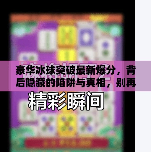 豪华冰球突破最新爆分，背后隐藏的陷阱与真相，别再被套路了！豪华冰球突破最新爆分