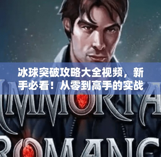 冰球突破攻略大全视频，新手必看！从零到高手的实战秘籍全解析,冰球突破攻略大全视频