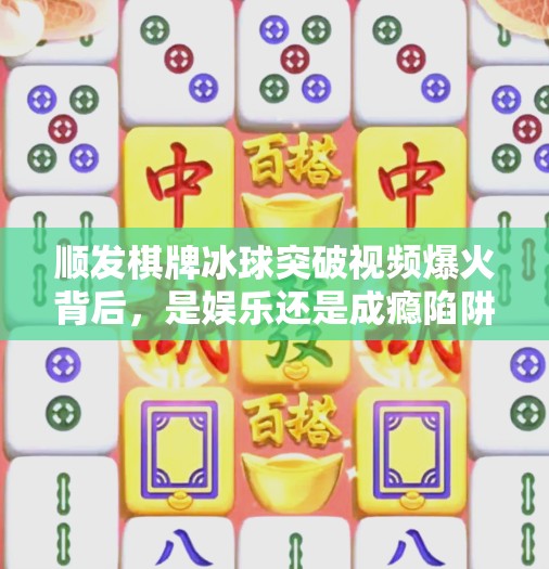 顺发棋牌冰球突破视频爆火背后，是娱乐还是成瘾陷阱？顺发棋牌冰球突破视频