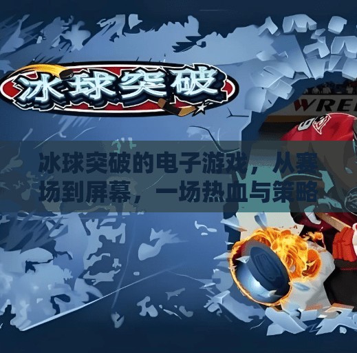 冰球突破的电子游戏，从赛场到屏幕，一场热血与策略的数字革命,冰球突破的电子游戏