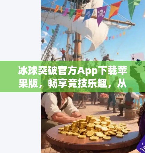冰球突破官方App下载苹果版，畅享竞技乐趣，从指尖开始！冰球突破官方app下载苹果