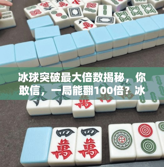 冰球突破最大倍数揭秘，你敢信，一局能翻100倍？冰球突破最大倍数是多少