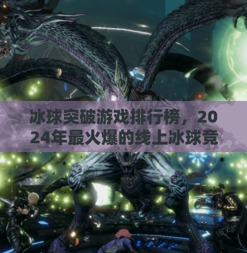 冰球突破游戏排行榜，2024年最火爆的线上冰球竞猜玩法大盘点！冰球突破游戏排行榜