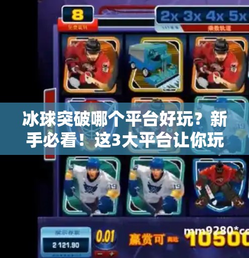 冰球突破哪个平台好玩？新手必看！这3大平台让你玩得爽、赢得多！冰球突破哪个平台好玩啊