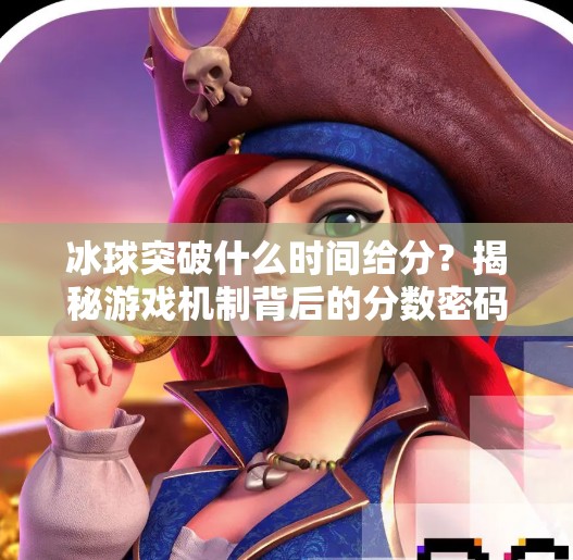 冰球突破什么时间给分？揭秘游戏机制背后的分数密码,冰球突破什么时间给分