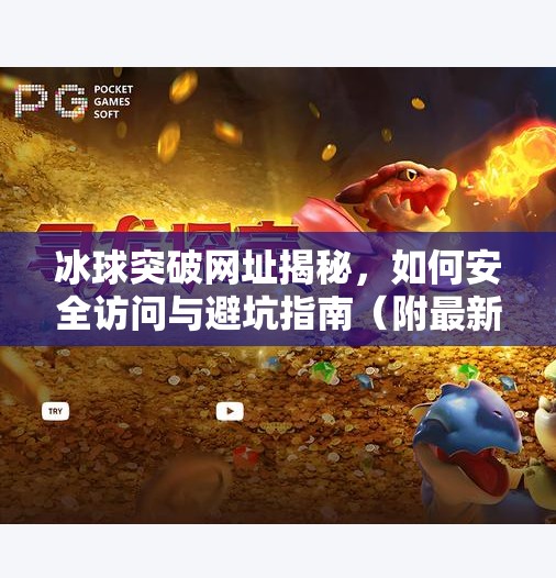 冰球突破网址揭秘，如何安全访问与避坑指南（附最新官方链接）冰球突破的网址叫什么