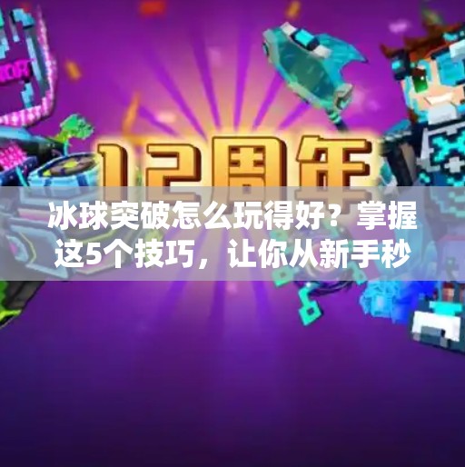 冰球突破怎么玩得好？掌握这5个技巧，让你从新手秒变高手！冰球突破怎么玩的好看