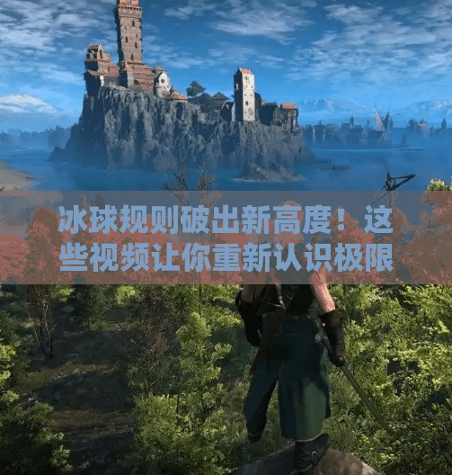 冰球规则破出新高度！这些视频让你重新认识极限运动的魅力,突破冰球规则视频大全