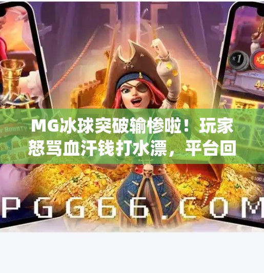 MG冰球突破输惨啦！玩家怒骂血汗钱打水漂，平台回应却让人心寒！mg冰球突破输惨啦
