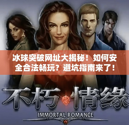 冰球突破网址大揭秘！如何安全合法畅玩？避坑指南来了！有冰球突破的网址吗