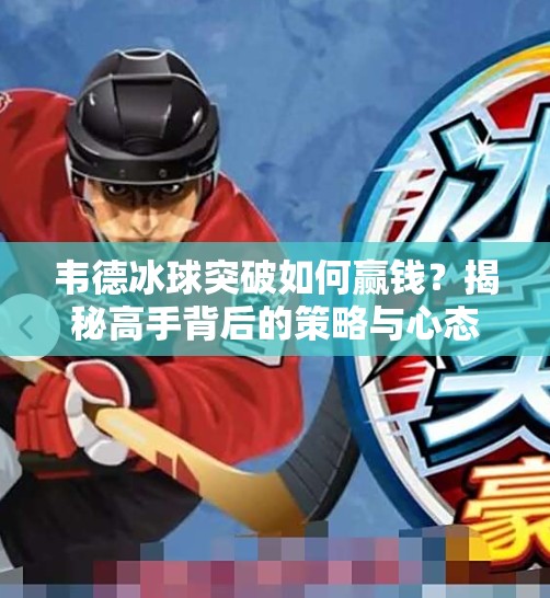 韦德冰球突破如何赢钱？揭秘高手背后的策略与心态！韦德冰球突破如何赢钱