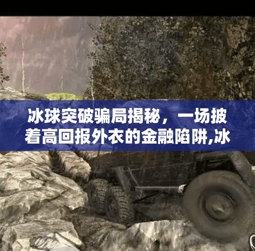 冰球突破骗局揭秘，一场披着高回报外衣的金融陷阱,冰球突破骗局是真的吗