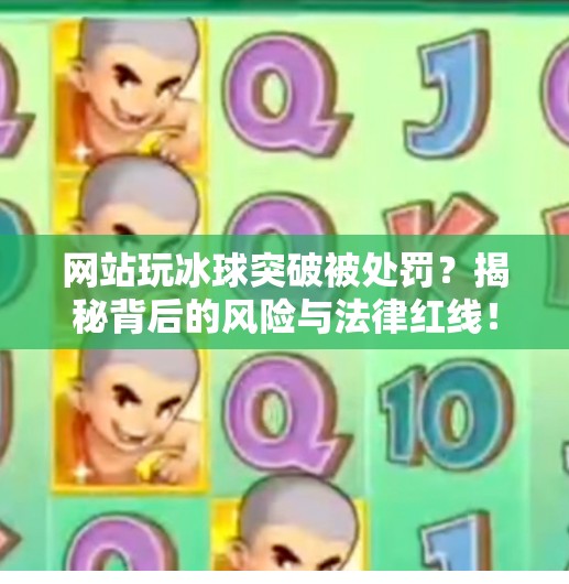网站玩冰球突破被处罚？揭秘背后的风险与法律红线！网站玩冰球突破怎么处罚