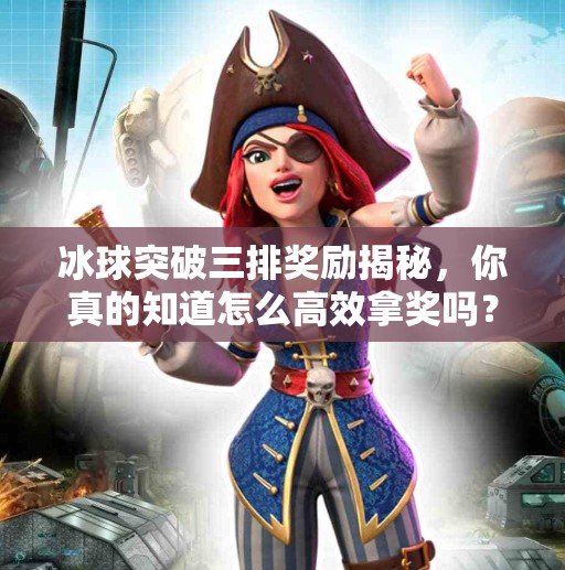冰球突破三排奖励揭秘，你真的知道怎么高效拿奖吗？冰球突破三排奖励