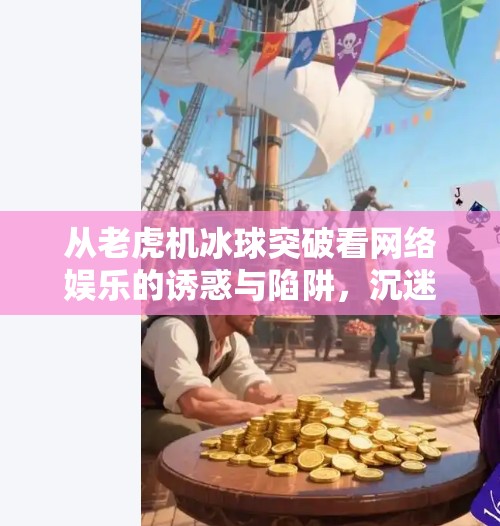 从老虎机冰球突破看网络娱乐的诱惑与陷阱，沉迷背后的心理机制与自我觉醒之路,老虎机冰球突破网站