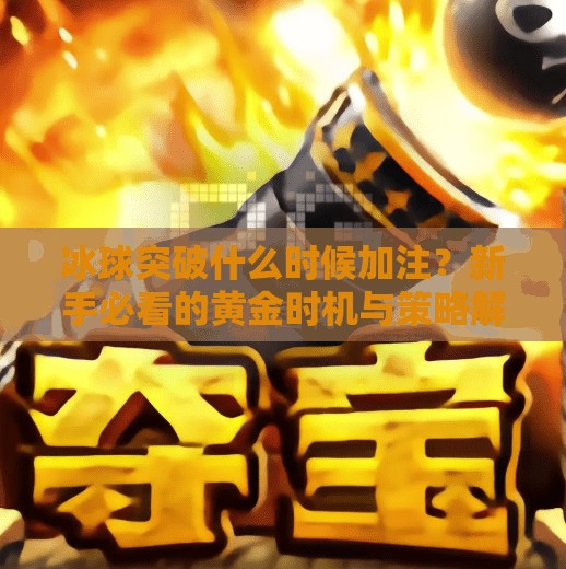 冰球突破什么时候加注？新手必看的黄金时机与策略解析！冰球突破什么时候加注