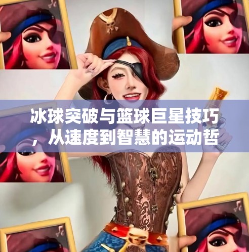 冰球突破与篮球巨星技巧，从速度到智慧的运动哲学碰撞,冰球突破与篮球巨星技巧
