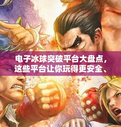电子冰球突破平台大盘点，这些平台让你玩得更安全、更刺激！电子冰球突破平台有哪些