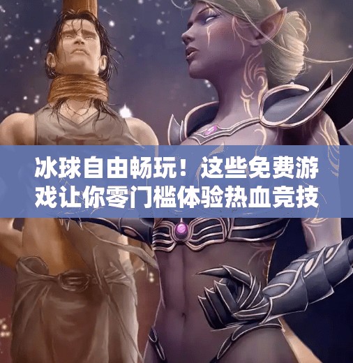 冰球自由畅玩！这些免费游戏让你零门槛体验热血竞技魅力,突破冰球免费游戏大全