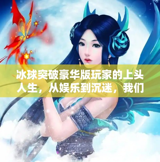 冰球突破豪华版玩家的上头人生，从娱乐到沉迷，我们该如何理性对待？冰球突破豪华版玩家