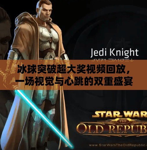 冰球突破超大奖视频回放，一场视觉与心跳的双重盛宴,冰球突破超大奖视频回放