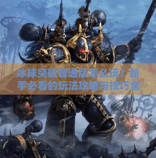 冰球突破普通版怎么玩？新手必看的玩法攻略与技巧全解析！冰球突破普通版怎么玩