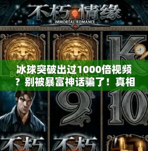冰球突破出过1000倍视频？别被暴富神话骗了！真相远比你想象的更残酷！冰球突破出过1000倍视频