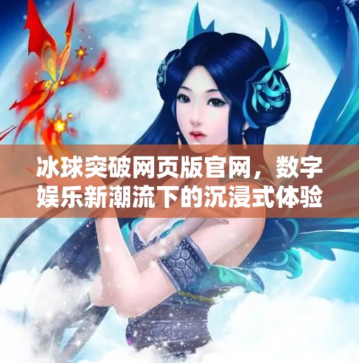 冰球突破网页版官网，数字娱乐新潮流下的沉浸式体验探索,冰球突破网页版官网