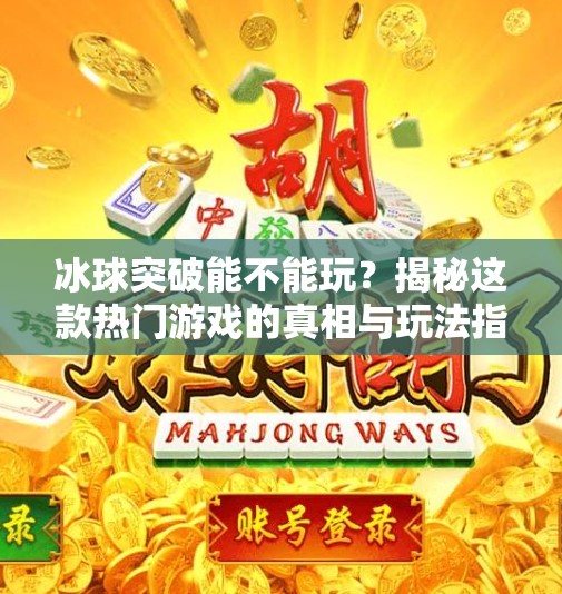 冰球突破能不能玩？揭秘这款热门游戏的真相与玩法指南！冰球突破能不能玩