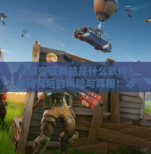 冰球突破网站是什么软件？揭秘背后的风险与真相！冰球突破网站是什么软件