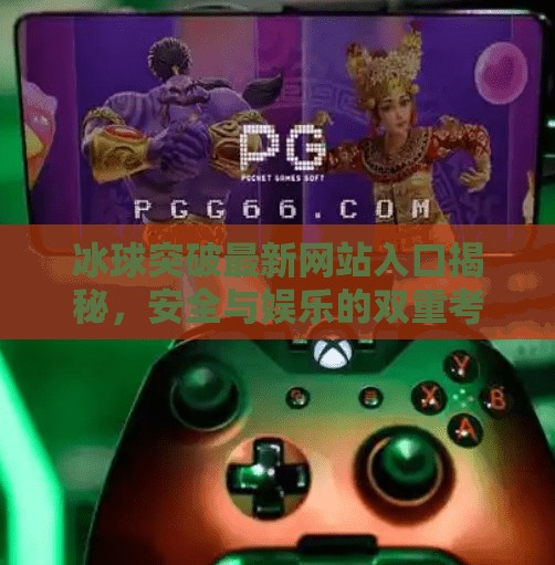 冰球突破最新网站入口揭秘，安全与娱乐的双重考量,冰球突破最新网站入口