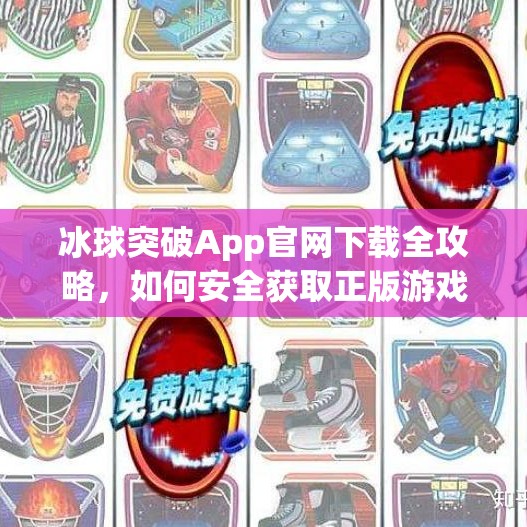 冰球突破App官网下载全攻略，如何安全获取正版游戏？别再被山寨骗了！冰球突破app官网下载