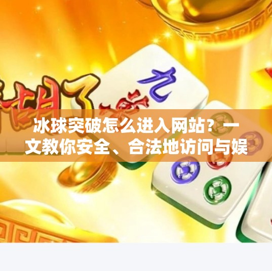冰球突破怎么进入网站？一文教你安全、合法地访问与娱乐指南,冰球突破怎么进入网站