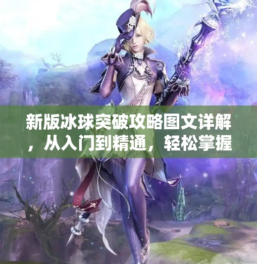 新版冰球突破攻略图文详解，从入门到精通，轻松掌握高分技巧！新版冰球突破攻略图文