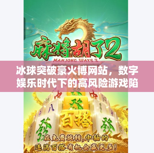 冰球突破豪火博网站，数字娱乐时代下的高风险游戏陷阱与警示,冰球突破豪火博网站