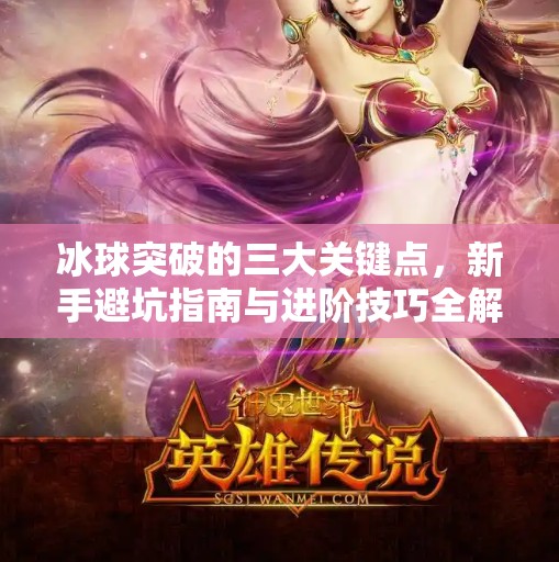 冰球突破的三大关键点，新手避坑指南与进阶技巧全解析,冰球突破需要注意什么