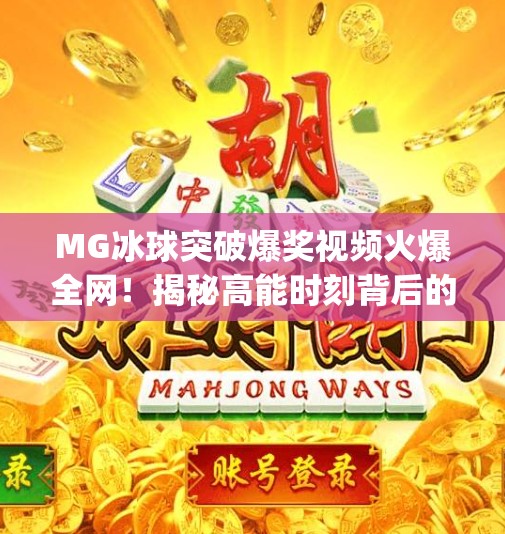 MG冰球突破爆奖视频火爆全网！揭秘高能时刻背后的真相与玩家心态,mg冰球突破爆奖视频