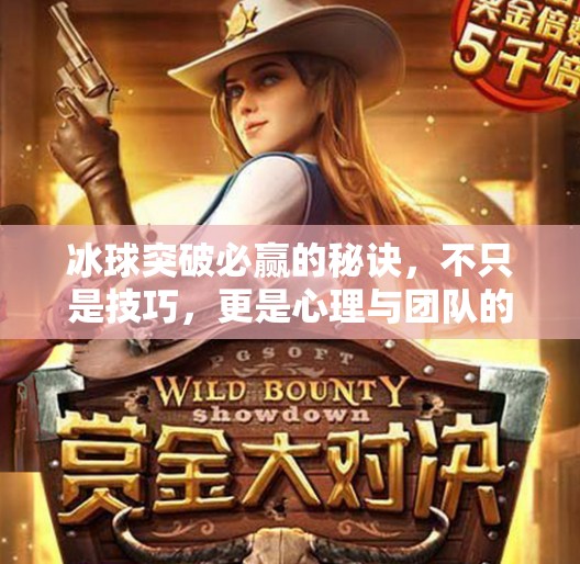 冰球突破必赢的秘诀，不只是技巧，更是心理与团队的博弈艺术,冰球突破必赢的秘诀