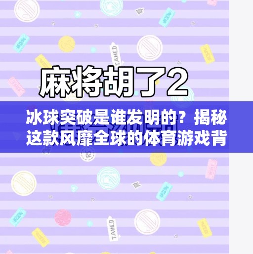冰球突破是谁发明的？揭秘这款风靡全球的体育游戏背后的故事,冰球突破是谁发明的