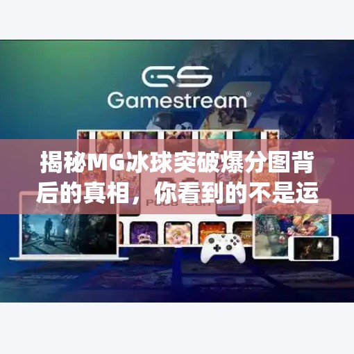 揭秘MG冰球突破爆分图背后的真相，你看到的不是运气，而是精心设计的陷阱！mg冰球突破爆分图