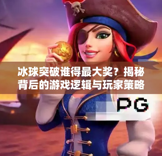 冰球突破谁得最大奖？揭秘背后的游戏逻辑与玩家策略,冰球突破谁得最大奖