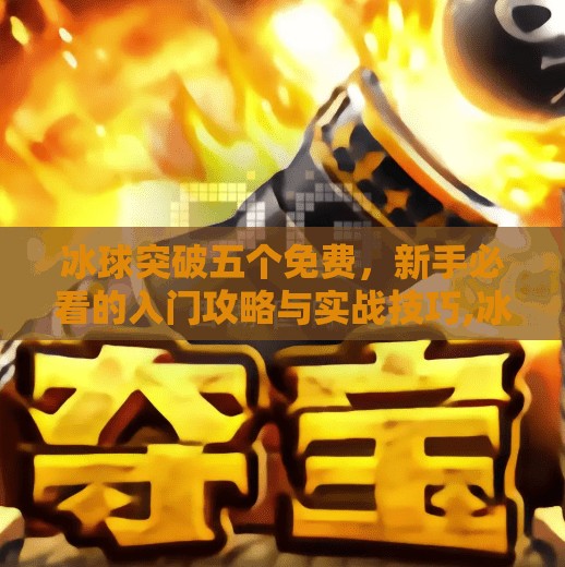冰球突破五个免费，新手必看的入门攻略与实战技巧,冰球突破五个免费